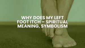 Why Does My Left Foot Itch – Spiritual Meaning, Symbolism